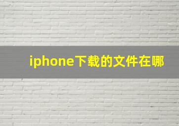 iphone下载的文件在哪