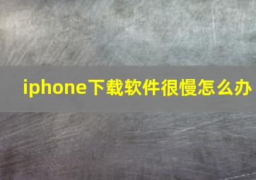 iphone下载软件很慢怎么办