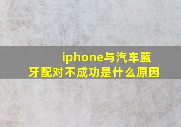 iphone与汽车蓝牙配对不成功是什么原因