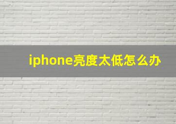 iphone亮度太低怎么办