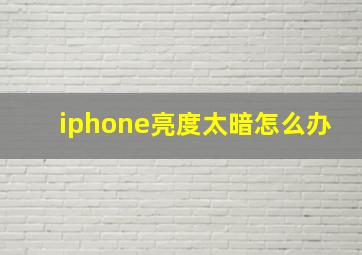 iphone亮度太暗怎么办