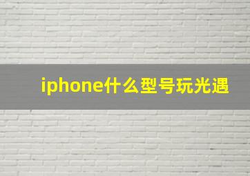 iphone什么型号玩光遇