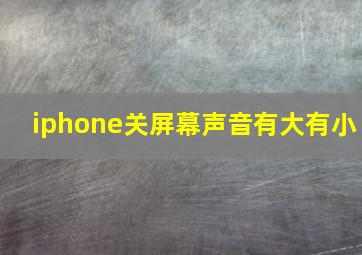 iphone关屏幕声音有大有小