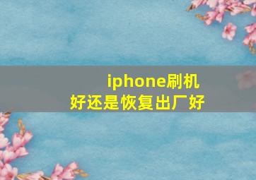 iphone刷机好还是恢复出厂好