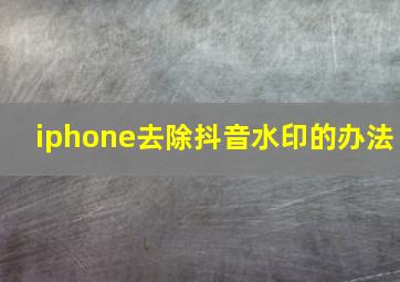 iphone去除抖音水印的办法