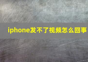 iphone发不了视频怎么回事