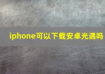 iphone可以下载安卓光遇吗