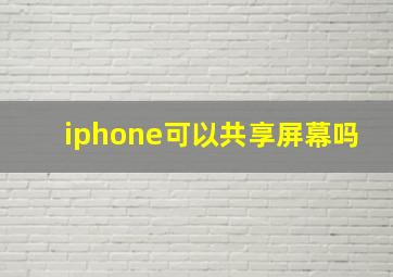 iphone可以共享屏幕吗