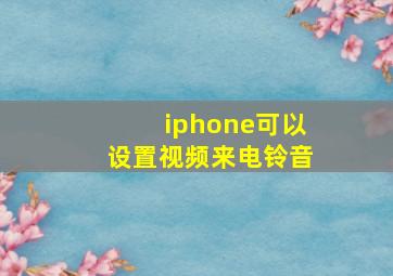 iphone可以设置视频来电铃音