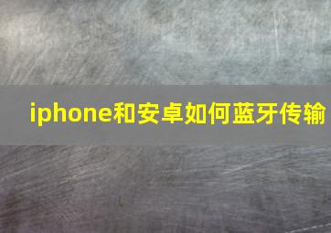 iphone和安卓如何蓝牙传输