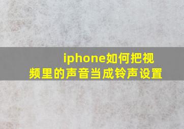 iphone如何把视频里的声音当成铃声设置