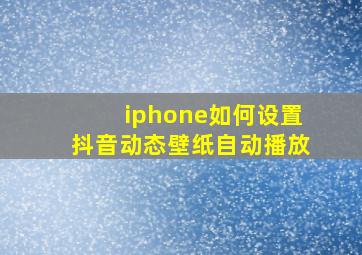 iphone如何设置抖音动态壁纸自动播放