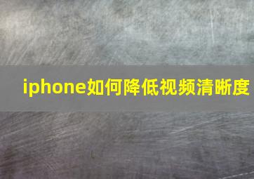 iphone如何降低视频清晰度