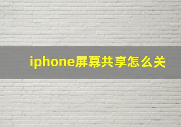 iphone屏幕共享怎么关