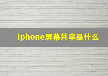 iphone屏幕共享是什么