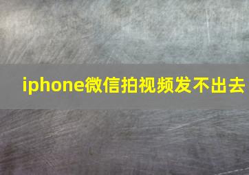 iphone微信拍视频发不出去