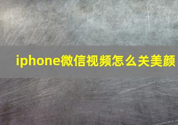 iphone微信视频怎么关美颜