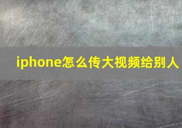 iphone怎么传大视频给别人