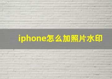 iphone怎么加照片水印