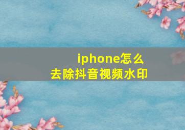 iphone怎么去除抖音视频水印