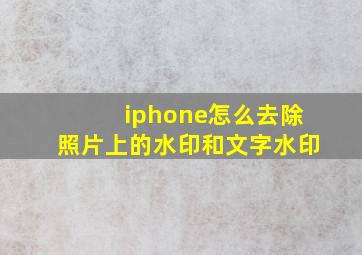 iphone怎么去除照片上的水印和文字水印