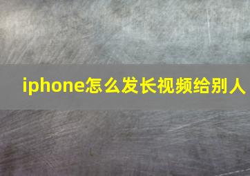 iphone怎么发长视频给别人