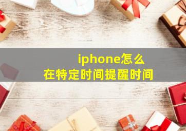 iphone怎么在特定时间提醒时间