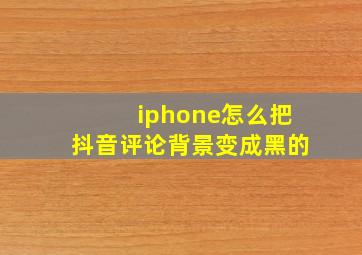 iphone怎么把抖音评论背景变成黑的