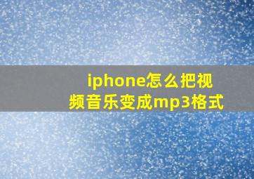 iphone怎么把视频音乐变成mp3格式