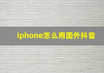 iphone怎么用国外抖音