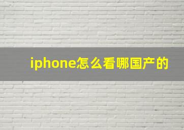 iphone怎么看哪国产的