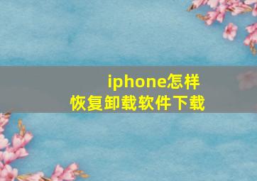 iphone怎样恢复卸载软件下载