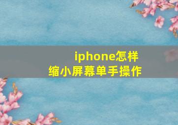 iphone怎样缩小屏幕单手操作