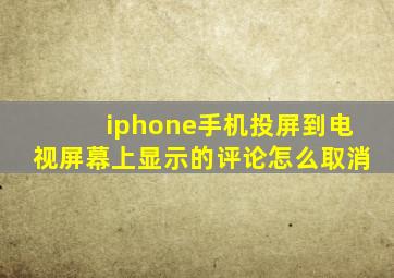 iphone手机投屏到电视屏幕上显示的评论怎么取消