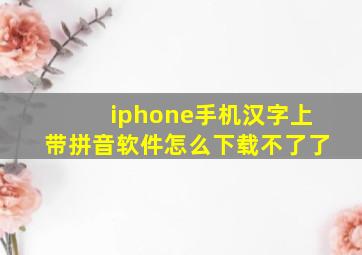 iphone手机汉字上带拼音软件怎么下载不了了