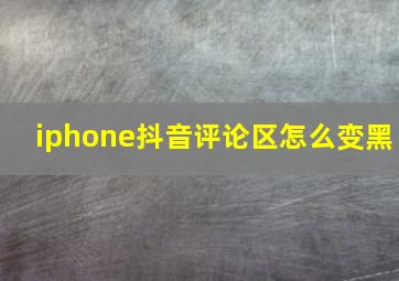 iphone抖音评论区怎么变黑