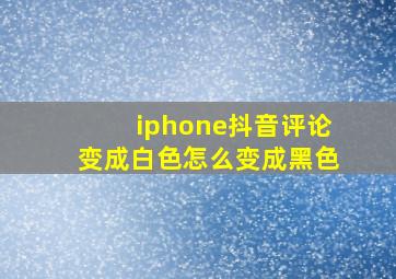 iphone抖音评论变成白色怎么变成黑色