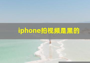 iphone拍视频是黑的