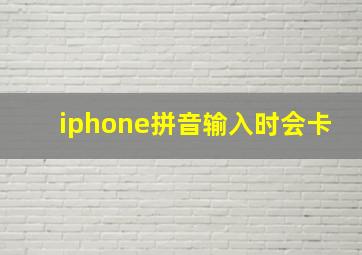 iphone拼音输入时会卡