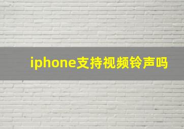 iphone支持视频铃声吗