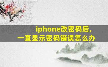 iphone改密码后,一直显示密码错误怎么办