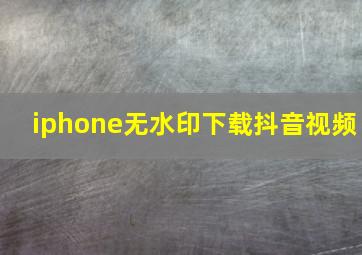 iphone无水印下载抖音视频