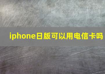 iphone日版可以用电信卡吗