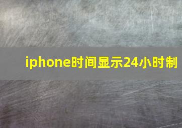 iphone时间显示24小时制