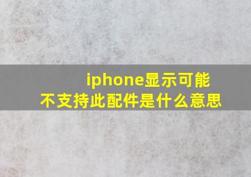 iphone显示可能不支持此配件是什么意思