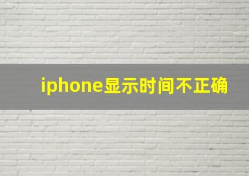 iphone显示时间不正确