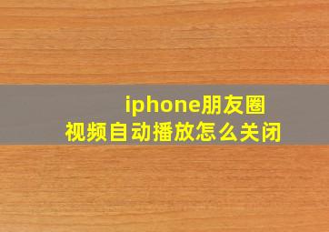 iphone朋友圈视频自动播放怎么关闭