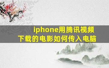 iphone用腾讯视频下载的电影如何传入电脑