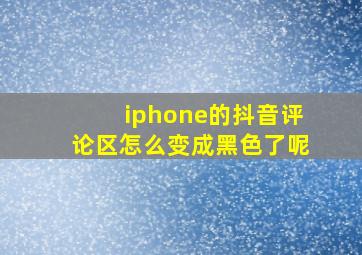 iphone的抖音评论区怎么变成黑色了呢