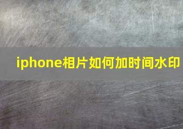 iphone相片如何加时间水印